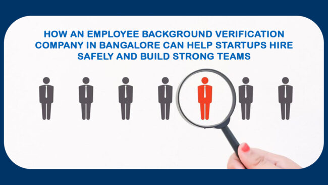 Looking for a trusted Employee Background Verification Company in Bangalore How an Employee Background Verification Company in Bangalore Can Help Startups Hire Safely and Build Strong Teams