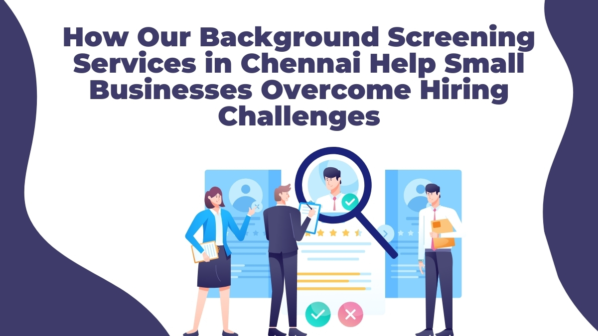 How Our Background Screening Services in Chennai Help Small Businesses Overcome Hiring Challenges