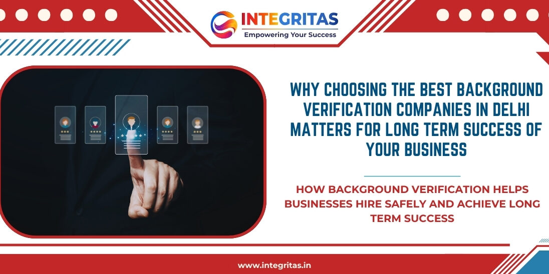 Why Choosing the Best Background Verification Companies in Delhi Matters for Long Term Success of Your Business